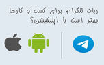 استفاده از ربات تلگرام برای کسب و کارها بهتر است یا اپلیکیشن؟